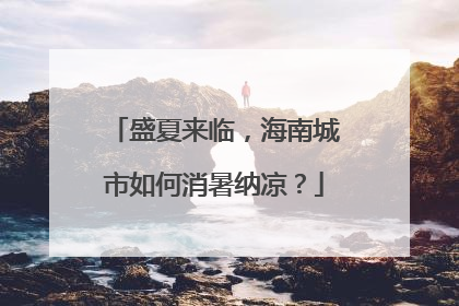 盛夏来临，海南城市如何消暑纳凉？