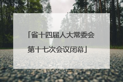 省十四届人大常委会第十七次会议闭幕