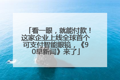 看一眼，就能付款！这家企业上线全球首个可支付智能眼镜，《90早新闻》来了