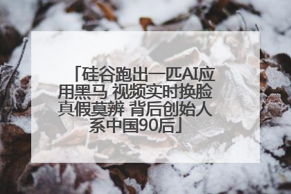 硅谷跑出一匹AI应用黑马 视频实时换脸真假莫辨 背后创始人系中国90后