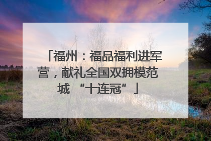 福州：福品福利进军营，献礼全国双拥模范城 “十连冠”