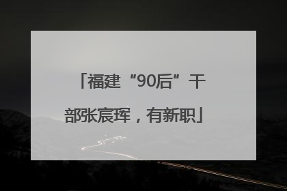 福建“90后”干部张宸珲，有新职
