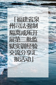 福建省泉州司法强制隔离戒所开展第二批监狱实训经验交流分享汇报活动