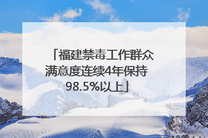 福建禁毒工作群众满意度连续4年保持98.5%以上