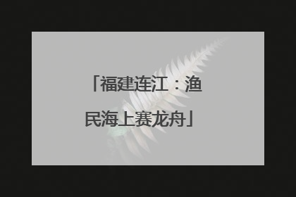 福建连江：渔民海上赛龙舟