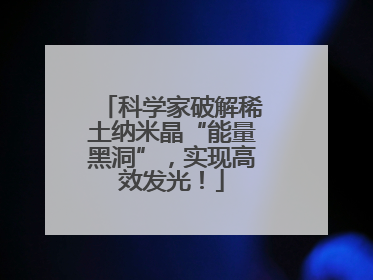 科学家破解稀土纳米晶“能量黑洞”，实现高效发光！