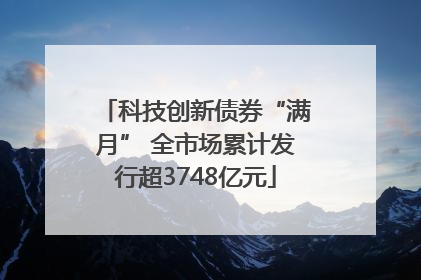 科技创新债券“满月” 全市场累计发行超3748亿元