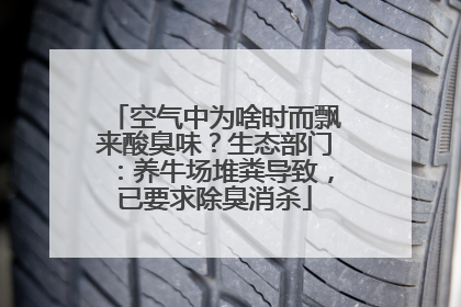 空气中为啥时而飘来酸臭味？生态部门：养牛场堆粪导致，已要求除臭消杀