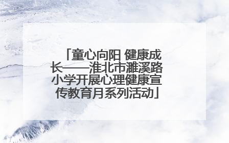 童心向阳 健康成长——淮北市濉溪路小学开展心理健康宣传教育月系列活动
