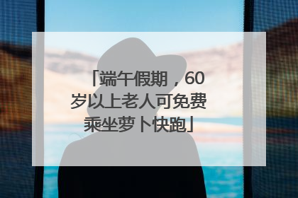 端午假期，60岁以上老人可免费乘坐萝卜快跑
