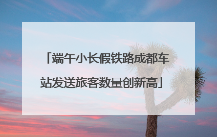 端午小长假铁路成都车站发送旅客数量创新高