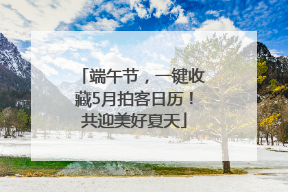 端午节，一键收藏5月拍客日历！共迎美好夏天