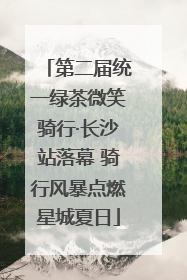 第二届统一绿茶微笑骑行·长沙站落幕 骑行风暴点燃星城夏日