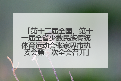 第十三届全国、第十一届全省少数民族传统体育运动会张家界市执委会第一次全会召开