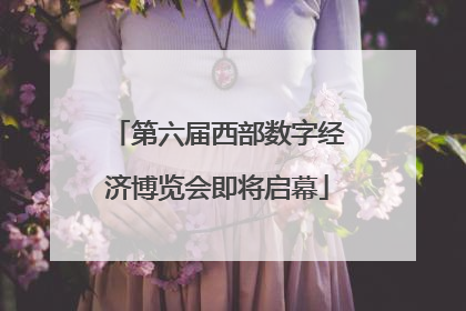 第六届西部数字经济博览会即将启幕