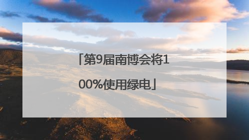 第9届南博会将100%使用绿电
