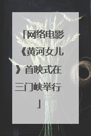 网络电影《黄河女儿》首映式在三门峡举行