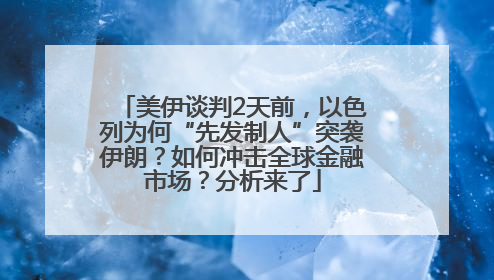 美伊谈判2天前，以色列为何“先发制人”突袭伊朗？如何冲击全球金融市场？分析来了