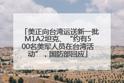 美正向台湾运送新一批M1A2坦克、“约有500名美军人员在台湾活动”，国防部回应