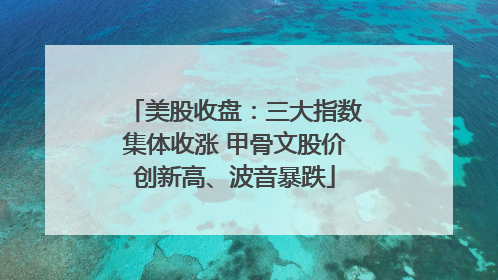 美股收盘：三大指数集体收涨 甲骨文股价创新高、波音暴跌