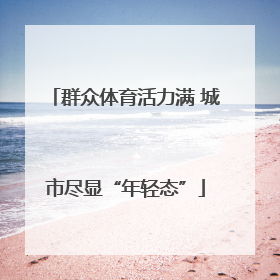 群众体育活力满 城市尽显“年轻态”