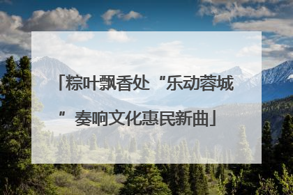 粽叶飘香处“乐动蓉城”奏响文化惠民新曲