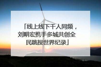 线上线下千人同频，刘畊宏携手多城共创全民跳操世界纪录