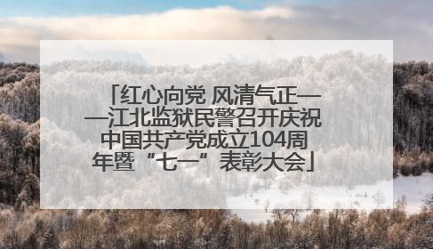 红心向党 风清气正——江北监狱民警召开庆祝中国共产党成立104周年暨“七一”表彰大会