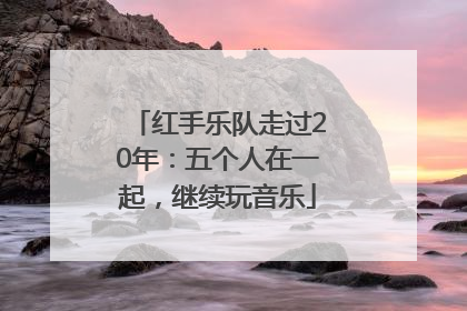 红手乐队走过20年：五个人在一起，继续玩音乐