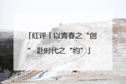 红评丨以青春之“创” 赴时代之“约”