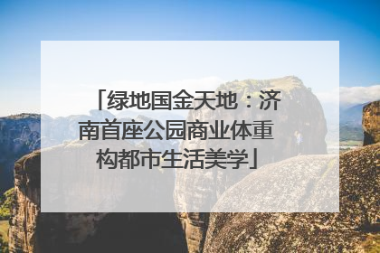 绿地国金天地：济南首座公园商业体重构都市生活美学