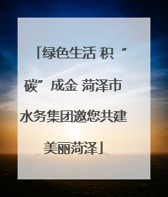 绿色生活 积“碳”成金 菏泽市水务集团邀您共建美丽菏泽