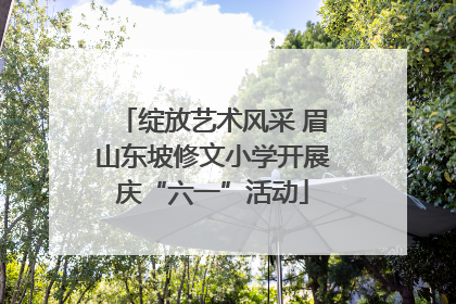 绽放艺术风采 眉山东坡修文小学开展庆“六一”活动