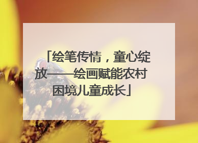绘笔传情，童心绽放——绘画赋能农村困境儿童成长