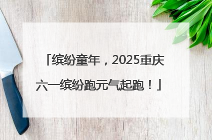 缤纷童年，2025重庆六一缤纷跑元气起跑！