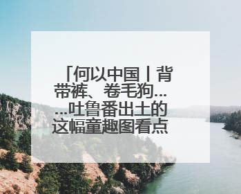 何以中国丨背带裤、卷毛狗……吐鲁番出土的这幅童趣图看点十足