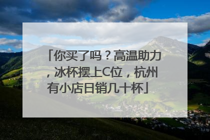 你买了吗？高温助力，冰杯摆上C位，杭州有小店日销几十杯