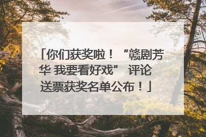 你们获奖啦！“赣剧芳华 我要看好戏” 评论送票获奖名单公布！