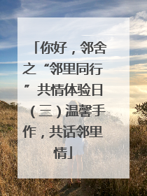你好，邻舍之“邻里同行”共情体验日（三）温馨手作，共话邻里情