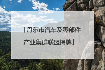 丹东市汽车及零部件产业集群联盟揭牌