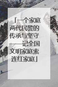 一个家庭两代民警的传承与坚守——记全国文明家庭索连红家庭