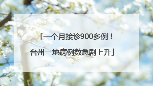一个月接诊900多例！台州一地病例数急剧上升