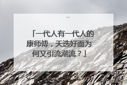 一代人有一代人的康师傅，天选好面为何又引流潮流？