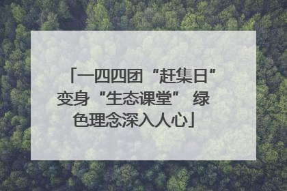 一四四团“赶集日”变身“生态课堂” 绿色理念深入人心
