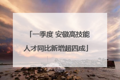 一季度 安徽高技能人才同比新增超四成