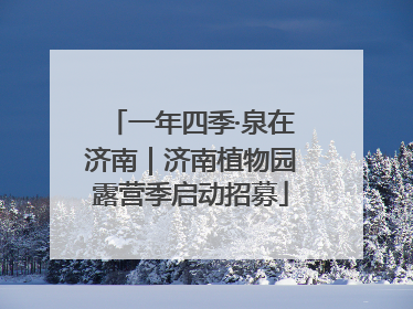 一年四季·泉在济南｜济南植物园露营季启动招募