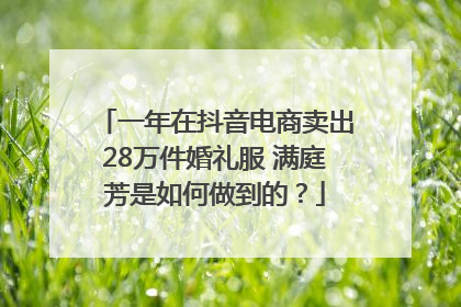 一年在抖音电商卖出28万件婚礼服 满庭芳是如何做到的？