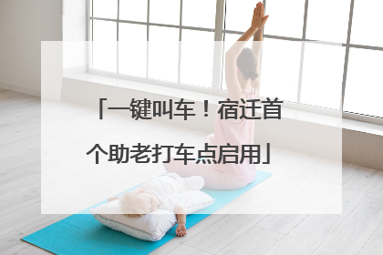 一键叫车！宿迁首个助老打车点启用