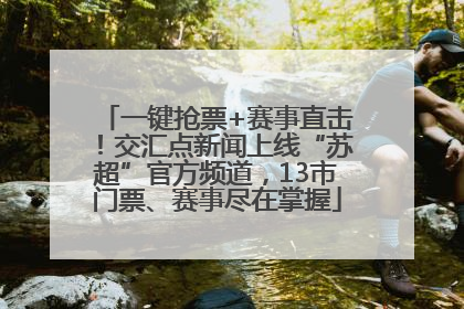 一键抢票+赛事直击！交汇点新闻上线“苏超”官方频道，13市门票、赛事尽在掌握