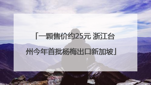 一颗售价约25元 浙江台州今年首批杨梅出口新加坡